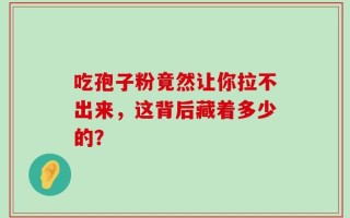 吃孢子粉竟然让你拉不出来，这背后藏着多少的？