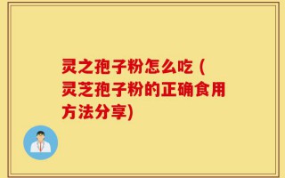 灵之孢子粉怎么吃 (灵芝孢子粉的正确食用方法分享)