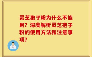 灵芝孢子粉为什么不能用？深度解析灵芝孢子粉的使用方法和注意事项？
