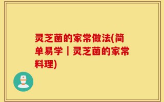 灵芝菌的家常做法(简单易学｜灵芝菌的家常料理)