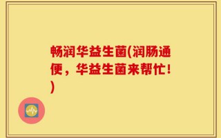 畅润华益生菌(润肠通便，华益生菌来帮忙！)