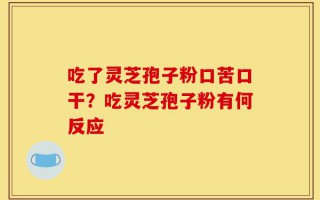 吃了灵芝孢子粉口苦口干？吃灵芝孢子粉有何反应