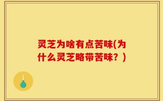 灵芝为啥有点苦味(为什么灵芝略带苦味？)