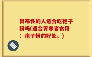 胃寒性的人适合吃孢子粉吗(适合胃寒者食用：孢子粉的好处。)