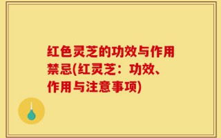 红色灵芝的功效与作用禁忌(红灵芝：功效、作用与注意事项)