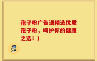 孢子粉广告语精选优质孢子粉，呵护你的健康之选！)