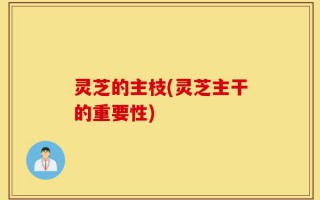 灵芝的主枝(灵芝主干的重要性)