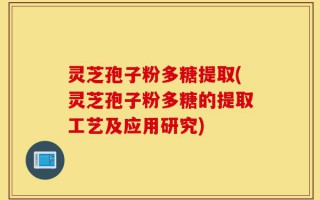 灵芝孢子粉多糖提取(灵芝孢子粉多糖的提取工艺及应用研究)