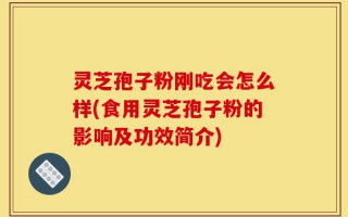 灵芝孢子粉刚吃会怎么样(食用灵芝孢子粉的影响及功效简介)