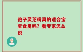 孢子灵芝粉真的适合宝宝食用吗？看专家怎么说