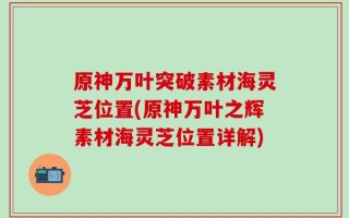 原神万叶突破素材海灵芝位置(原神万叶之辉素材海灵芝位置详解)