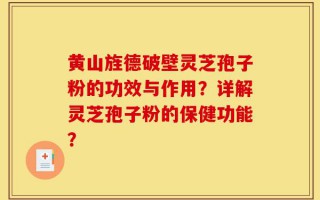黄山旌德破壁灵芝孢子粉的功效与作用？详解灵芝孢子粉的保健功能？
