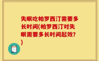失眠吃帕罗西汀需要多长时间(帕罗西汀对失眠需要多长时间起效？)