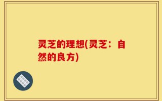 灵芝的理想(灵芝：自然的良方)