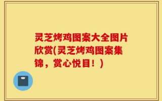 灵芝烤鸡图案大全图片欣赏(灵芝烤鸡图案集锦，赏心悦目！)