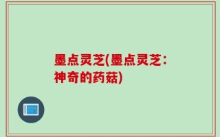墨点灵芝(墨点灵芝：神奇的药菇)