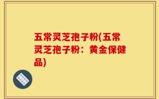 五常灵芝孢子粉(五常灵芝孢子粉：黄金保健品)