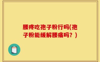 腰疼吃孢子粉行吗(孢子粉能缓解腰痛吗？)
