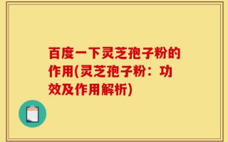 百度一下灵芝孢子粉的作用(灵芝孢子粉：功效及作用解析)