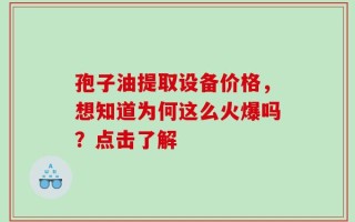 孢子油提取设备价格，想知道为何这么火爆吗？点击了解