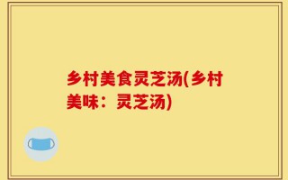 乡村美食灵芝汤(乡村美味：灵芝汤)