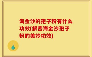 海金沙的孢子粉有什么功效(解密海金沙孢子粉的美妙功效)
