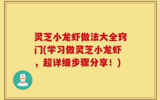 灵芝小龙虾做法大全窍门(学习做灵芝小龙虾，超详细步骤分享！)
