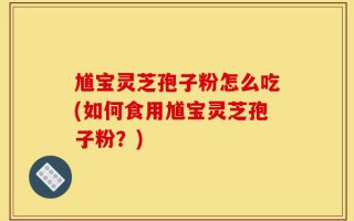 馗宝灵芝孢子粉怎么吃(如何食用馗宝灵芝孢子粉？)