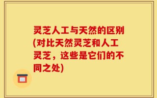 灵芝人工与天然的区别(对比天然灵芝和人工灵芝，这些是它们的不同之处)
