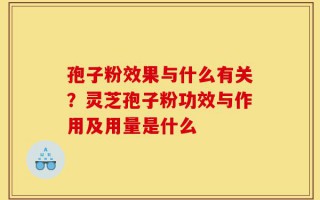 孢子粉效果与什么有关？灵芝孢子粉功效与作用及用量是什么