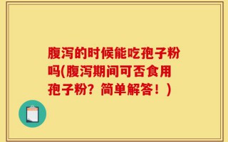 腹泻的时候能吃孢子粉吗(腹泻期间可否食用孢子粉？简单解答！)