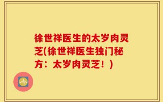 徐世祥医生的太岁肉灵芝(徐世祥医生独门秘方：太岁肉灵芝！)