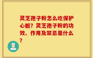 灵芝孢子粉怎么吃保护心脏？灵芝孢子粉的功效、作用及禁忌是什么？