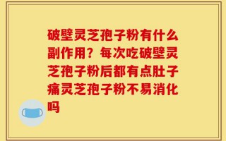 破壁灵芝孢子粉有什么副作用？每次吃破壁灵芝孢子粉后都有点肚子痛灵芝孢子粉不易消化吗