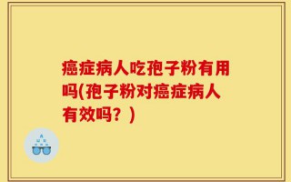 癌症病人吃孢子粉有用吗(孢子粉对癌症病人有效吗？)