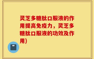 灵芝多糖肽口服液的作用提高免疫力，灵芝多糖肽口服液的功效及作用)