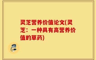 灵芝营养价值论文(灵芝：一种具有高营养价值的草药)