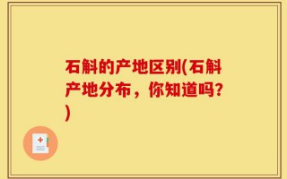 石斛的产地区别(石斛产地分布，你知道吗？)