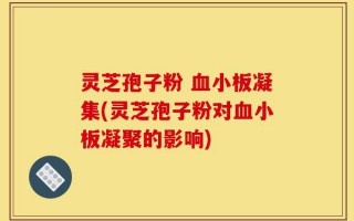 灵芝孢子粉 血小板凝集(灵芝孢子粉对血小板凝聚的影响)