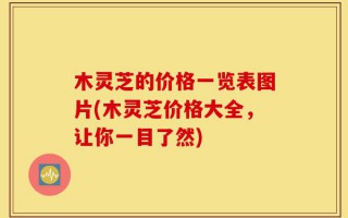 木灵芝的价格一览表图片(木灵芝价格大全，让你一目了然)