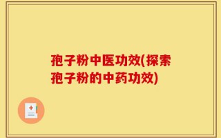 孢子粉中医功效(探索孢子粉的中药功效)