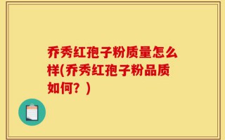 乔秀红孢子粉质量怎么样(乔秀红孢子粉品质如何？)