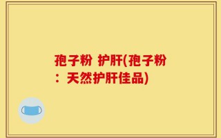 孢子粉 护肝(孢子粉：天然护肝佳品)