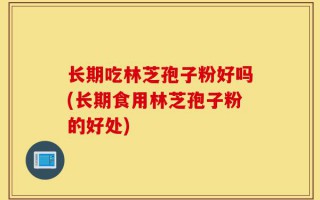 长期吃林芝孢子粉好吗(长期食用林芝孢子粉的好处)