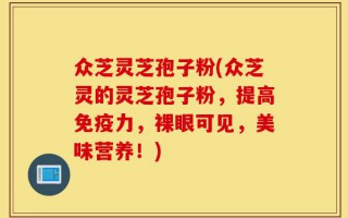 众芝灵芝孢子粉(众芝灵的灵芝孢子粉，提高免疫力，裸眼可见，美味营养！)