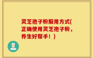 灵芝孢子粉服用方式(正确使用灵芝孢子粉，养生好帮手！)