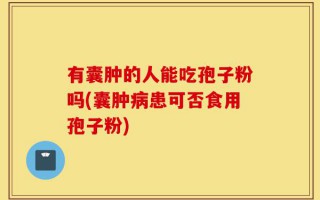 有囊肿的人能吃孢子粉吗(囊肿病患可否食用孢子粉)