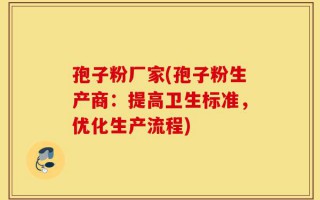 孢子粉厂家(孢子粉生产商：提高卫生标准，优化生产流程)