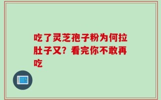 吃了灵芝孢子粉为何拉肚子又？看完你不敢再吃