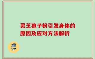 灵芝孢子粉引发身体的原因及应对方法解析